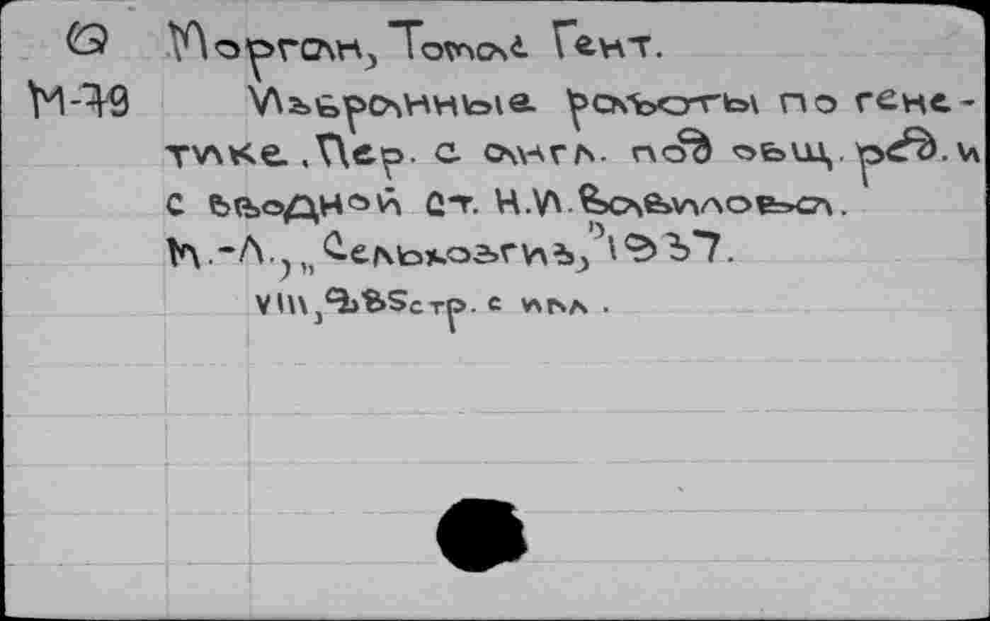 ﻿<3	Гент.
H-49	^скъсггьу по гене.-
тхлке. .Пе^>. с олага. nob ^ьш,.р^л с е><ъодн»й ût. H.Vx.^>o\e>v>Aoe»c74.
Ъ .*Л.)Ь	V7.
VhXj^BScTp. С v\r>A .